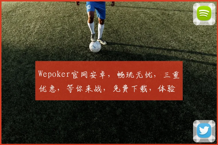 Wepoker官网安卓，畅玩无忧，三重优惠，等你来战，免费下载，体验非凡逗趣